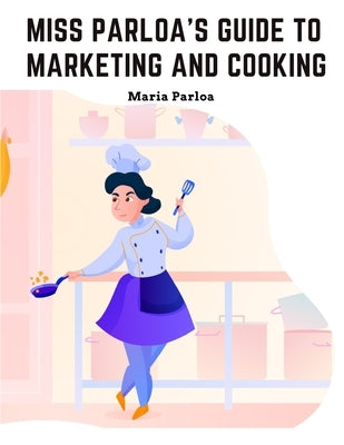 Miss Parloa's Guide to Marketing and Cooking: Principal of The School of Cooking in Boston by Maria Parloa