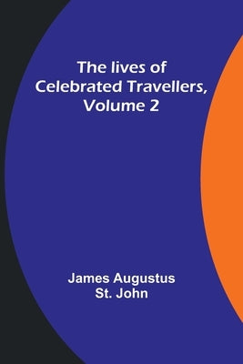 The lives of celebrated travellers, Volume 2 by Augustus St John, James