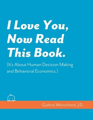 I Love You, Now Read This Book. (It's About Human Decision Making and Behavioral Economics.) by Weinschenk, Susan