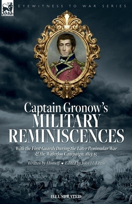 Captain Gronow's Military Reminiscences With the First Guards During the Later Peninsular War and the Waterloo Campaign, 1813-15 by Gronow, Rees H.