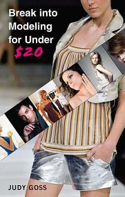 Break Into Modeling for Under $20: How to Launch Your Career as a Fashion Model by Goss, Judy