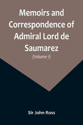 Memoirs and Correspondence of Admiral Lord de Saumarez (Volume I) by John Ross