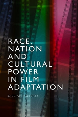 Race, Nation and Cultural Power in Film Adaptation by Roberts, Gillian