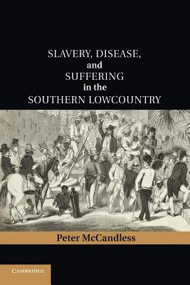 Slavery, Disease, and Suffering in the Southern Lowcountry by McCandless, Peter