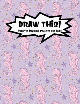 Draw This!: 100 Drawing Prompts to Boost Creativity - Pink Mermaid Seahorse - Version 4 by Prompts, Proppy