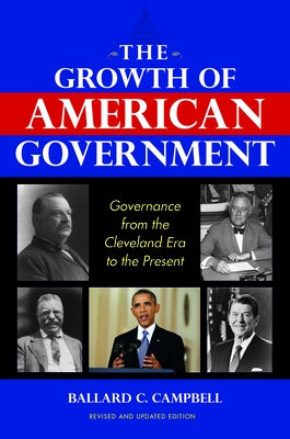 The Growth of American Government, Revised and Updated Edition: Governance from the Cleveland Era to the Present by Campbell, Ballard C.