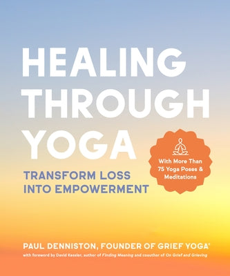 Healing Through Yoga: Transform Loss Into Empowerment - With More Than 75 Yoga Poses and Meditations by Denniston, Paul