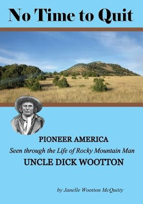 No Time to Quit: Pioneer America Seen through the Life of Rocky Mountain Man Uncle Dick Wootton by McQuitty, Janelle Wootton