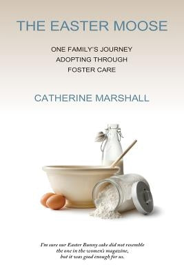 The Easter Moose: One Family's Journey Adopting Through Foster Care by Marshall, Catherine
