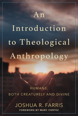 An Introduction to Theological Anthropology: Humans, Both Creaturely and Divine by Farris, Joshua R.