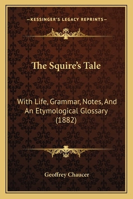 The Squire's Tale: With Life, Grammar, Notes, And An Etymological Glossary (1882) by Chaucer, Geoffrey