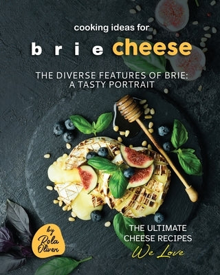 Cooking Ideas for Brie Cheese: The Diverse Features of Brie: A Tasty Portrait by Oliver, Rola