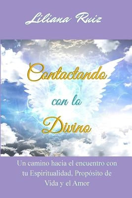 Contactando Con Lo Divino: Un Camino Hacia El Encuentro Con Tu Espiritualidad, Proposito de Vida Y El Amor by Ruiz, Liliana