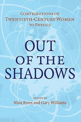 Out of the Shadows: Contributions of Twentieth-Century Women to Physics by Byers, Nina