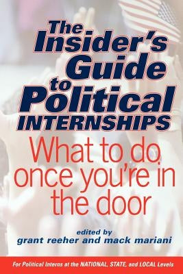 The Insider's Guide to Political Internships: What to Do Once You're in the Door by Reeher, Grant