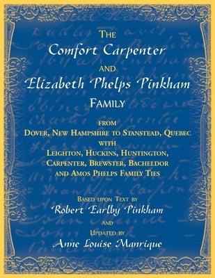 The Comfort Carpenter and Elizabeth Phelps Pinkham Family. From Dover, New Hampshire to Stanstead, Quebec with Leighton, Huckins, Huntington, Carpente by Manrique, Anne L.