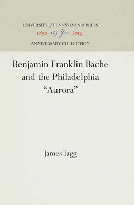 Benjamin Franklin Bache and the Philadelphia Aurora by Tagg, James