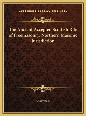 The Ancient Accepted Scottish Rite of Freemasonry, Northern Masonic Jurisdiction by Anonymous