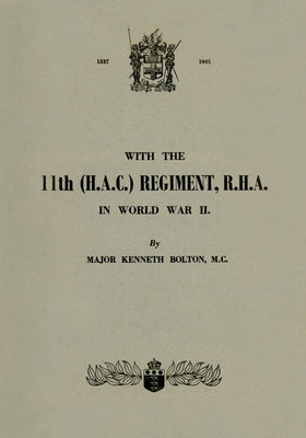 WITH THE 11th (H.A.C.) REGIMENT, R.H.A.: In World War II by Bolton, Major Kenneth