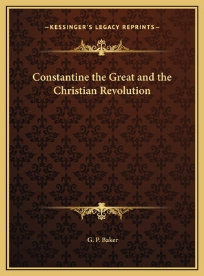 Constantine the Great and the Christian Revolution by Baker, G. P.