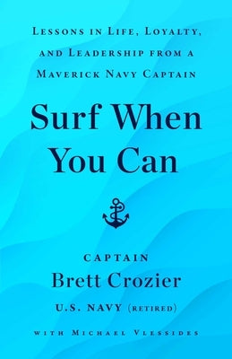 Surf When You Can: Lessons in Life, Loyalty, and Leadership from a Maverick Navy Captain by Crozier, Brett