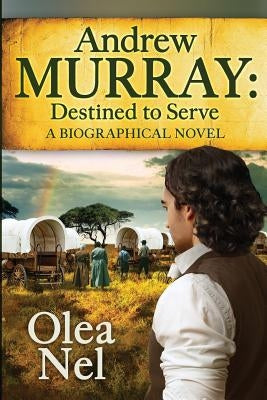 Andrew Murray: Destined to Serve: A Biographical Novel by Nel, Olea
