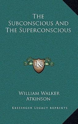 The Subconscious and the Superconscious by Atkinson, William Walker