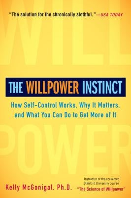 The Willpower Instinct: How Self-Control Works, Why It Matters, and What You Can Do to Get More of It by McGonigal, Kelly