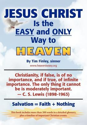 Jesus Christ is the EASY and ONLY Way to Heaven: Salvation = Faith + Nothing by Finley, Tim