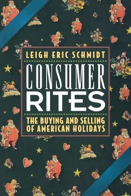 Consumer Rites: The Buying and Selling of American Holidays by Schmidt, Leigh Eric