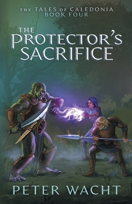 The Protector's Sacrifice: The Tales of Caledonia, Book 4 by Wacht, Peter