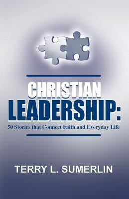 Christian Leadership: 50 Stories That Connect Faith and Everyday Life by Sumerlin, Terry L.