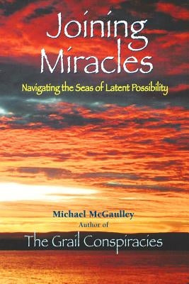 Joining Miracles: Navigating the Seas of Latent Possibility by McGaulley, Michael