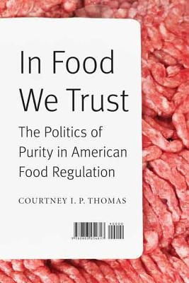 In Food We Trust: The Politics of Purity in American Food Regulation by Thomas, Courtney I. P.