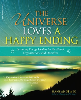 The Universe Loves a Happy Ending: Becoming Energy Guardians and Eco-Healers for the Planet, Organizations, and Ourselves by Andeweg, Hans