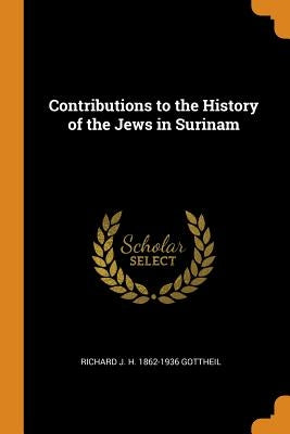 Contributions to the History of the Jews in Surinam by Gottheil, Richard J. H. 1862-1936
