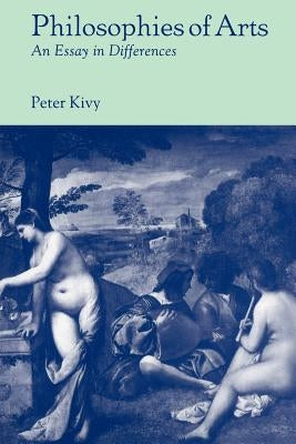 Philosophies of Arts: An Essay in Differences by Kivy, Peter