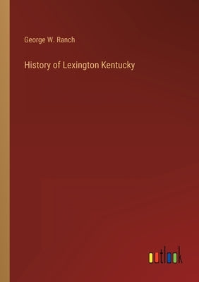 History of Lexington Kentucky by Ranch, George W.