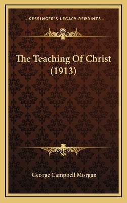 The Teaching Of Christ (1913) by Morgan, George Campbell