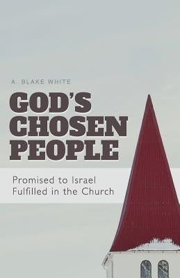 God's Chosen People: Promised to Israel, Fulfilled in the Church by White, A. Blake