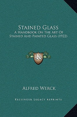 Stained Glass: A Handbook on the Art of Stained and Painted Glass (1922) by Werck, Alfred