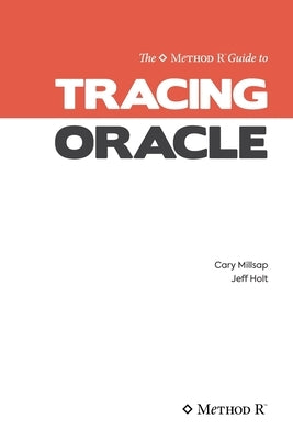 Tracing Oracle: The Method R Guide to Tracing Oracle by Holt, Jeffrey L.