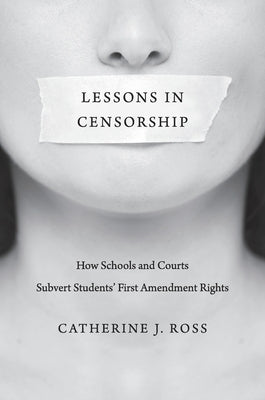 Lessons in Censorship: How Schools and Courts Subvert Students' First Amendment Rights by Ross, Catherine J.