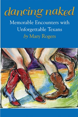 Dancing Naked: Memorable Encounters with Unforgettable Texans by Rogers, Mary