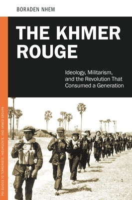 The Khmer Rouge: Ideology, Militarism, and the Revolution that Consumed a Generation by Boraden, Nhem