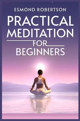 Practical Meditation for Beginners: Finding Calm Within Chaos. A Beginner's Guide to Meditation Techniques (2023) by Robertson, Esmond