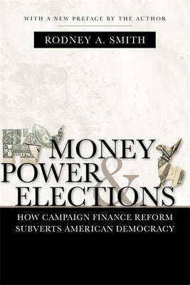 Money, Power, and Elections: How Campaign Finance Reform Subverts American Democracy by Smith, Rodney a.