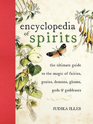 The Encyclopedia of Spirits: The Ultimate Guide to the Magic of Fairies, Genies, Demons, Ghosts, Gods and Goddesses by Illes, Judika