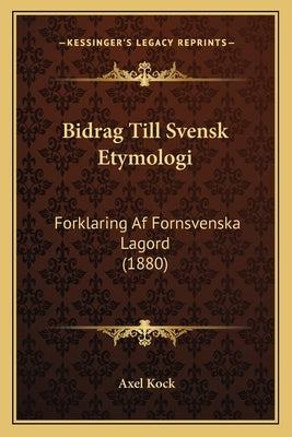 Bidrag Till Svensk Etymologi: Forklaring Af Fornsvenska Lagord (1880) by Kock, Axel