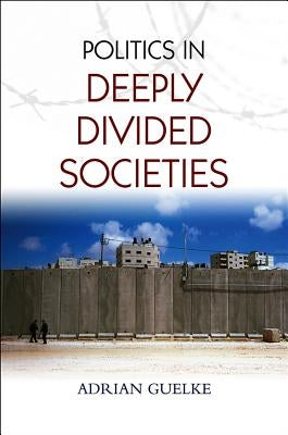 Politics in Deeply Divided Societies by Guelke, Adrian